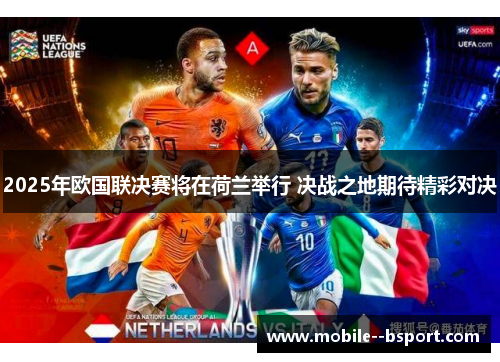 2025年欧国联决赛将在荷兰举行 决战之地期待精彩对决