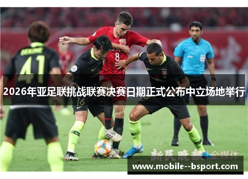 2026年亚足联挑战联赛决赛日期正式公布中立场地举行