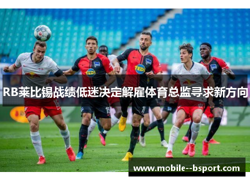 RB莱比锡战绩低迷决定解雇体育总监寻求新方向