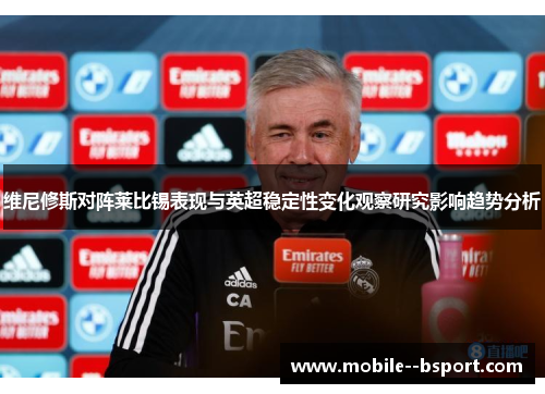 维尼修斯对阵莱比锡表现与英超稳定性变化观察研究影响趋势分析